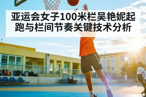 亚运会女子100米栏吴艳妮起跑与栏间节奏关键技术分析
