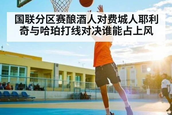 国联分区赛酿酒人对费城人耶利奇与哈珀打线对决谁能占上风