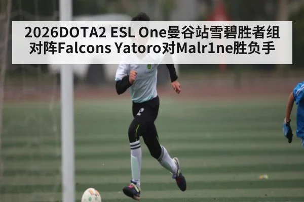2026DOTA2 ESL One曼谷站雪碧胜者组对阵Falcons Yatoro对Malr1ne胜负手