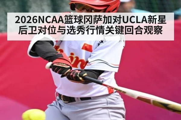 2026NCAA篮球冈萨加对UCLA新星后卫对位与选秀行情关键回合观察