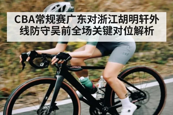 CBA常规赛广东对浙江胡明轩外线防守吴前全场关键对位解析